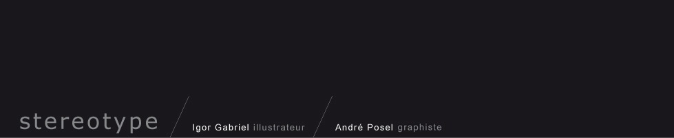 Stereotype - Igor Gabriel et André Posel, collectif de graphistes. : Graphisme, illustration, animation, cartographie, décors de cinéma, design, tout imprimé, lettrage, logo, photogravure, pré-presse, scénographie, signalétique, textile, web | graphiste, graphisme, illustration, illustrations, dessin, dessin, mise en page, mises en page, communication visuelle, publicité, décors, décor, cinéma, décors de cinéma, lettrage, photogravure, composition de texte, site web, sites web, stéréotype, stereotype, régie publicitaire, pré-presse, prepress, nouvelles graphiques, news, actualité graphique, posel, andré posel, andre posel, andreposel, g